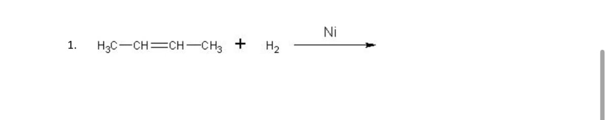 1. H3C-CH=CH-CH3 + H₂
Ni