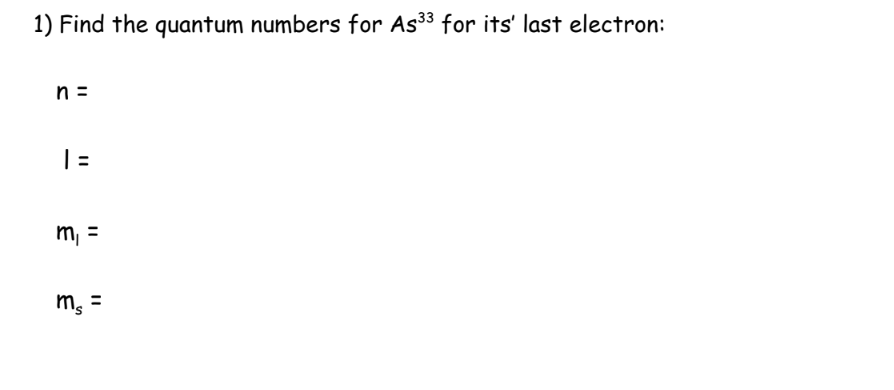 1) Find the quantum numbers for As³³ for its' last electron:
n =
| =
m₁ =
m₂ =