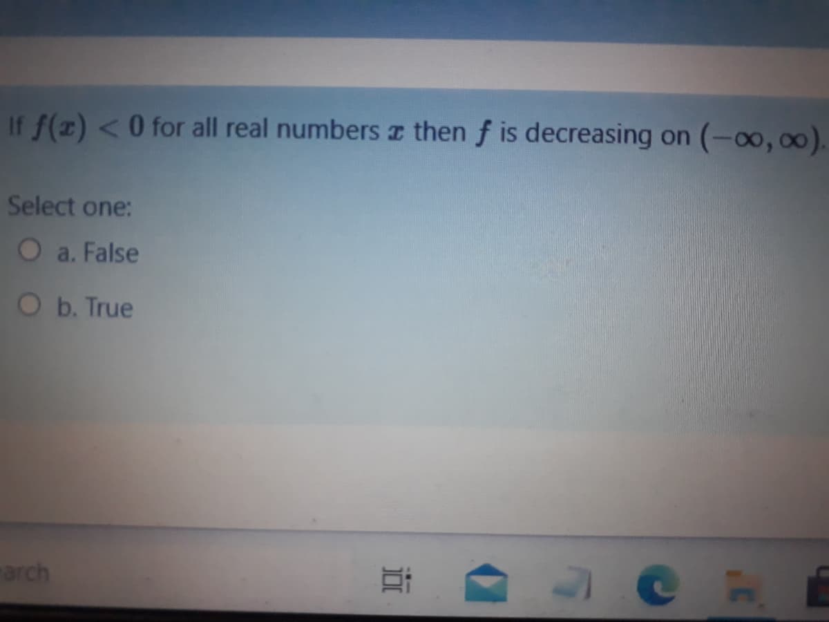 If f(z) <0 for all real numbers z then f is decreasing on (-oo, 00).
Select one:
Oa. False
O b. True
arch
