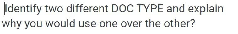 Identify two different DOC TYPE and explain
why you would use one over the other?
