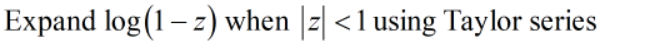 Expand log (1 – z) when |z| <1 using Taylor series
