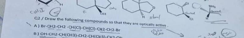 CI
Q2 / Draw the following compounds so that they are optically active.
A) Br-CH2-CH2 -CH(CI)-CH(CI)-CH2-CH2-Br
B) OH-CH2-CH(CH3)-CH2-CH(CH3)-CH?OH
