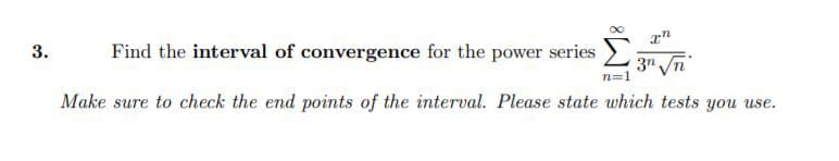 3.
Find the interval of convergence for the power series
3" Vn
Make sure to check the end points of the interval. Please state which tests you use.
