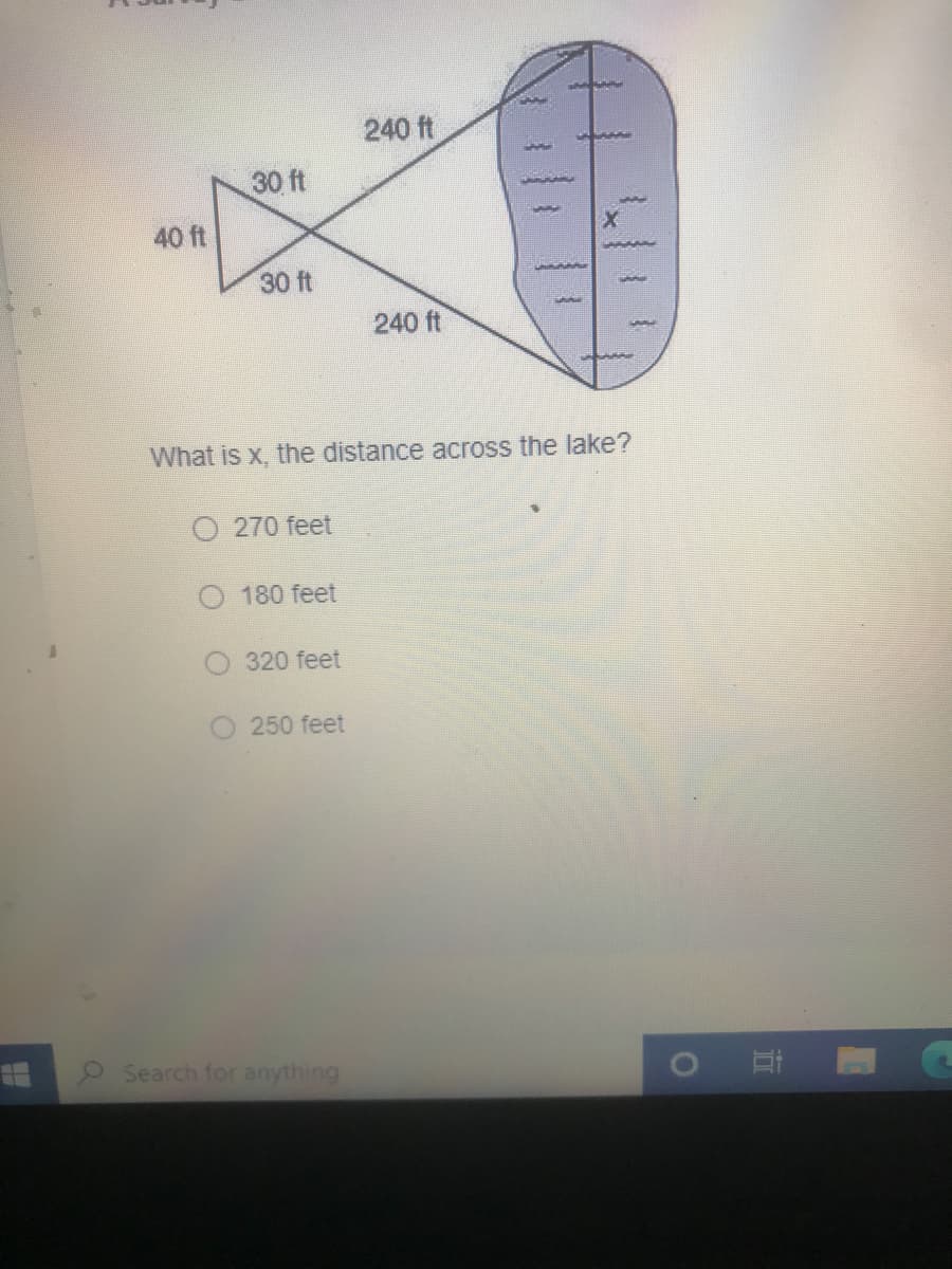 240 ft
30 ft
40 ft
30 ft
240 ft
What is x, the distance across the lake?
270 feet
180 feet
320 feet
250 feet
Search for anything
