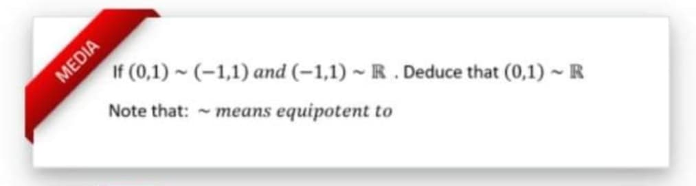 If (0,1) ~ (-1,1) and (-1,1) ~ R. Deduce that (0,1) - R
Note that: - means equipotent to
MEDIA
