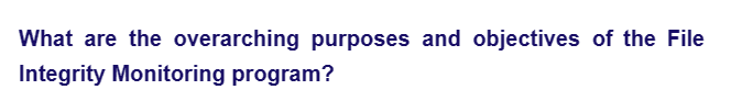 What are the overarching purposes and objectives of the File
Integrity Monitoring program?