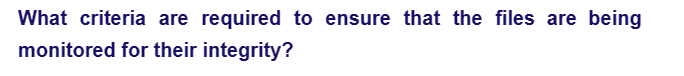 What criteria are required to ensure that the files are being
monitored for their integrity?