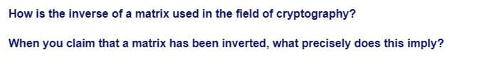 How is the inverse of a matrix used in the field of cryptography?
When you claim that a matrix has been inverted, what precisely does this imply?