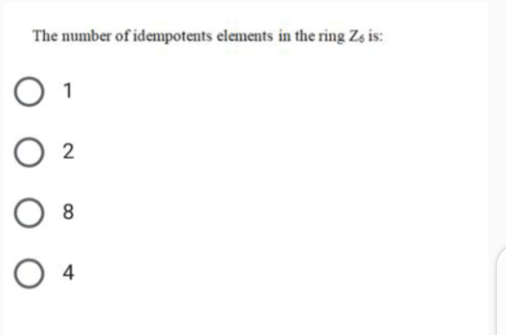 The number of idempotents elements in the ring Zs is:
O 2
O 8
