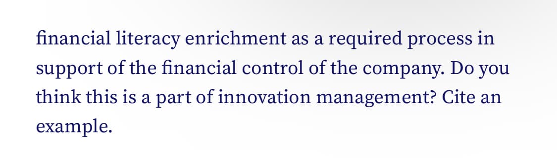 financial literacy enrichment as a required process in
support of the financial control of the company. Do you
think this is a part of innovation management? Cite an
example.
