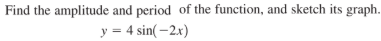 Find the amplitude and period of the function, and sketch its graph.
y = 4 sin(-2x)
