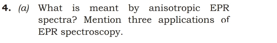 4. (a) What is meant by anisotropic EPR
spectra? Mention three applications of
EPR spectroscopy.
