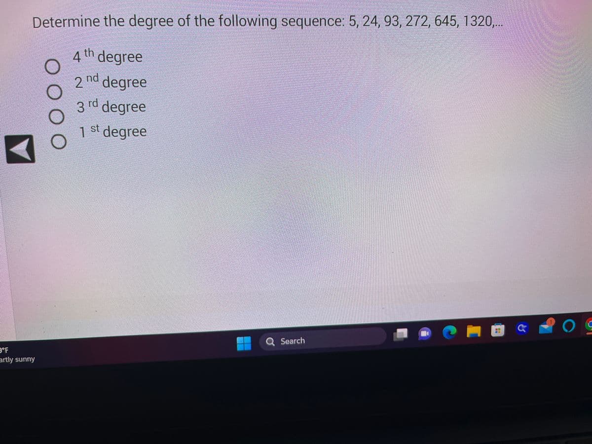 Determine the degree of the following sequence: 5, 24, 93, 272, 645, 1320,...
4 th degree
nd degree
3 rd degree
F
artly sunny
ООО С
2
1 st degree
Q Search
a
OG