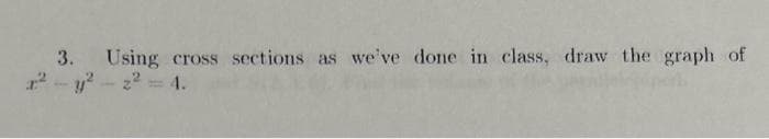 3. Using cross sections as we've done in class, draw the graph of
x² - y²-2² = 4.