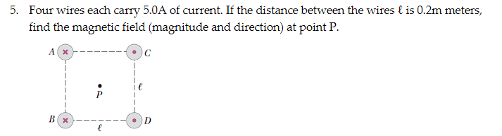 5. Four wires each carry 5.0A of current. If the distance between the wires lis 0.2m meters,
find the magnetic field (magnitude and direction) at point P.
A x
с
B(x
l
D