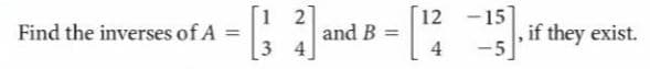 1 2
12 -15
if they exist.
-5
Find the inverses of A
and B =
4
%3D
3 4
