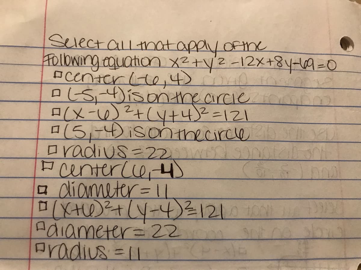 Select all tmatappyoftme
FOlowing.oguation X²+y2-12X+84H9=0
acenter(te,4)rio
DISisonthe circie
A(X-W)²+(Y+432=121
oradius=D22
Pcentercie H
a diameter=1L
H+(リ-4120)
Adiameter=D22
Pradius =11
மாம
