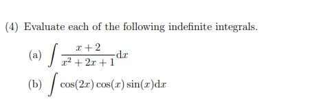(4) Evaluate each of the following indefinite integrals.
r+ 2
(a)
dr.
r² + 2x + 1
(b) cos(2a) cos(r) sin(r)dr
