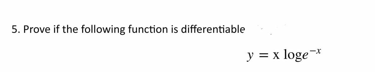 5. Prove if the following function is differentiable
y = x loge¬*
