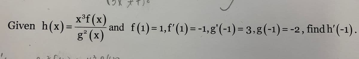 Given h(x)=
x³f (x)
g² (x)
*1)
and f(1) = 1,f'(1) = -1,g'(-1) = 3,g (-1) = -2, find h'(-1).