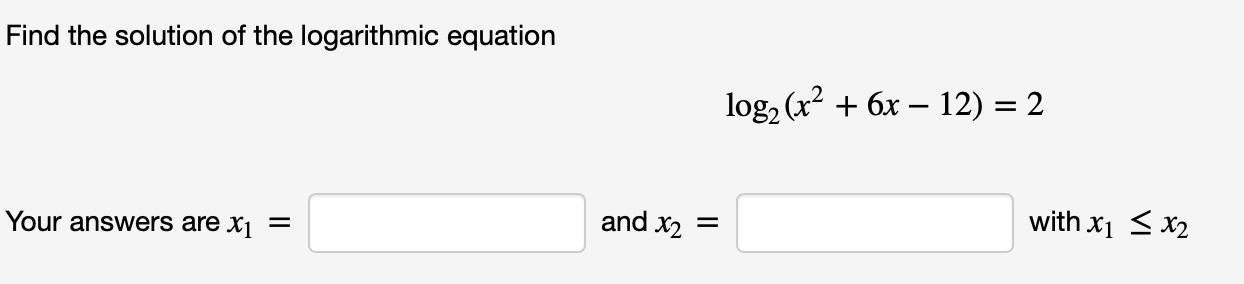 Find the solution of the logarithmic equation
log, (x + 6x – 12) = 2
Your answers are x1 =
and x2 =
with x1 <x2
