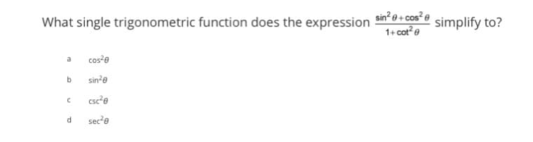 What single trigonometric function does the expression
a cos²0
sin²0
csc²0
sec²0
b
C
d
sin²+ cos²
1+ cot²@
simplify to?