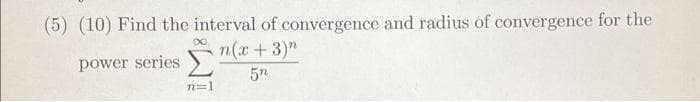 (5) (10) Find the interval of convergence and radius of convergence for the
n(x + 3)"
power series
5n
n=1