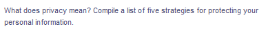What does privacy mean? Compile a list of five strategies for protecting your
personal information.
