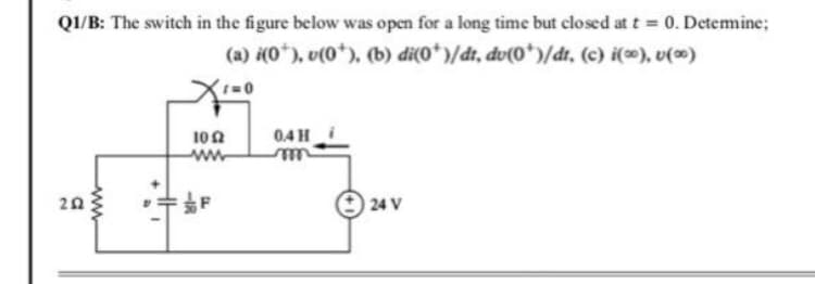 QI/B: The switch in the figure below was open for a long time but closed at t = 0. Detemine;
(a) (0*), v(0*), (b) di(0*)/dt, đv(0*)/dr, (c) i(~), v(»)
04H
100
ww
24 V
-IR
ww
2.
