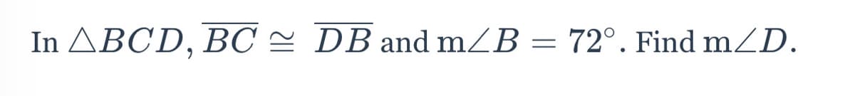 In ABCD, BC = DB and mZB =
72°. Find mD.
