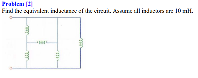 Problem [2]
Find the equivalent inductance of the circuit. Assume all inductors are 10 mH.
ll
all
