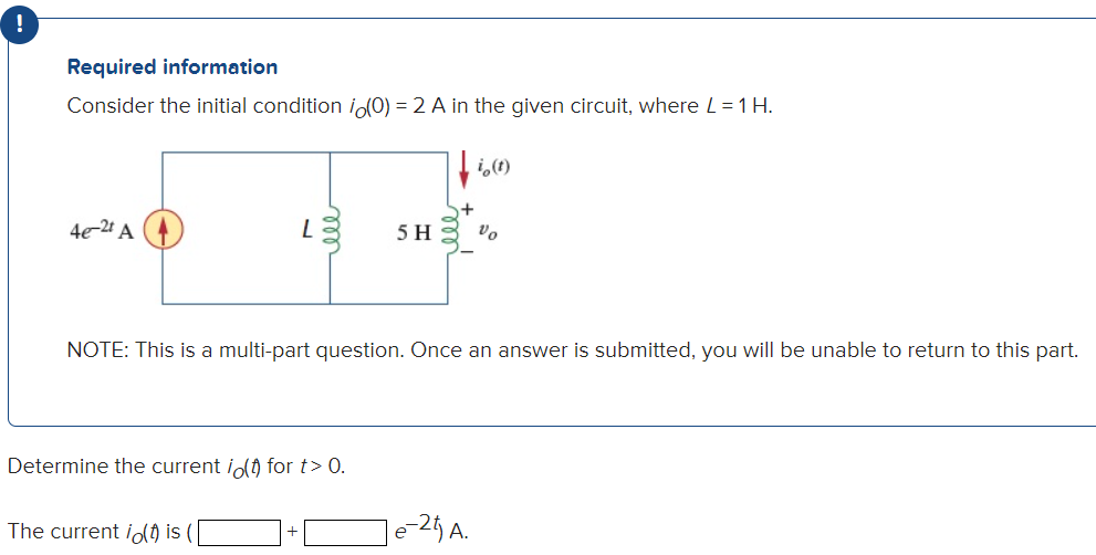 Required information
Consider the initial condition io(0) = 2 A in the given circuit, where L= 1 H.
(1)º: 1
4e-24 A
5 H
vo
NOTE: This is a multi-part question. Once an answer is submitted, you will be unable to return to this part.
Determine the current io) for t> 0.
The current id is
le-25 A.
