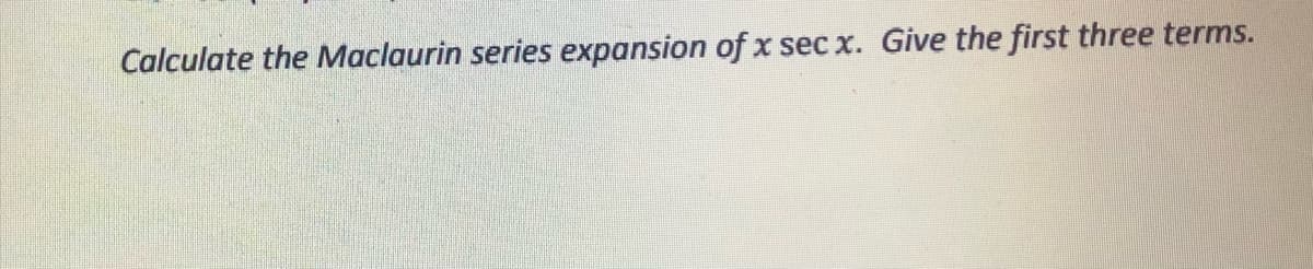 Calculate the Maclaurin series expansion of x sec x. Give the first three terms.
