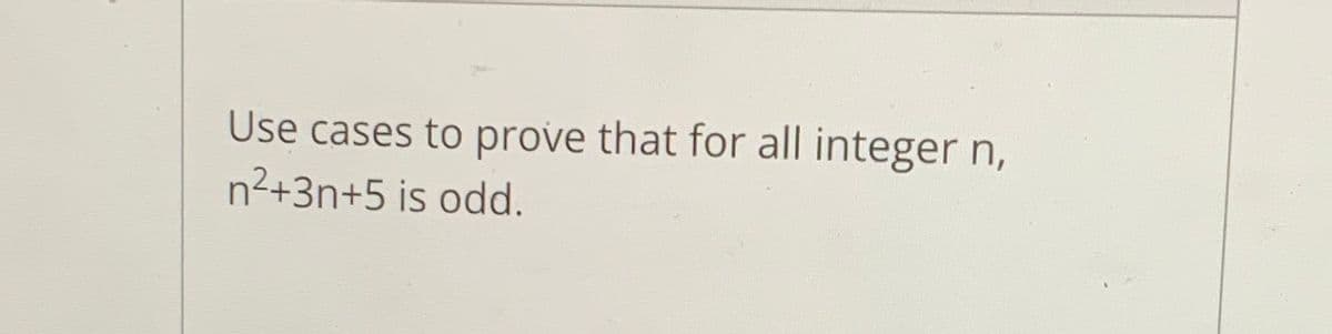 Use cases to prove that for all integer n,
n2+3n+5 is odd.
