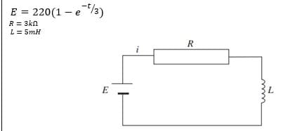 E = 220(1-e¹/3)
R = 3kn
L = 5mH
E
R