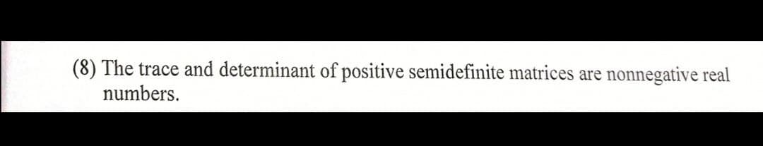 (8) The trace and determinant of positive semidefinite matrices are nonnegative real
numbers.
