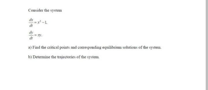 Consider the system
dx
-1.
dt
dy
dt
a) Find the critical points and corresponding equilibrium solutions of the system.
b) Determine the trajectories of the system.
