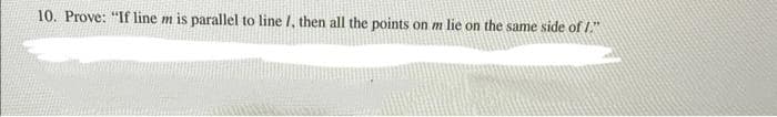 10. Prove: "If line m is parallel to line 1, then all the points on m lie on the same side of 1."