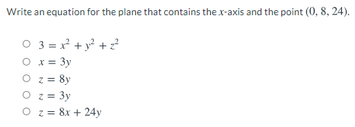 Write an equation for the plane that contains the x-axis and the point (0, 8, 24).
O 3 = x + y? +z?
O x = 3y
O z = 8y
O z = 3y
O z = 8x + 24y
