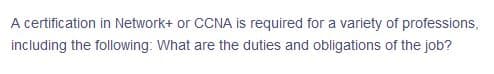 A certification in Network+ or CCNA is required for a variety of professions,
including the following: What are the duties and obligations of the job?