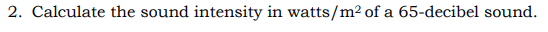 2. Calculate the sound intensity in watts/m² of a 65-decibel sound.
