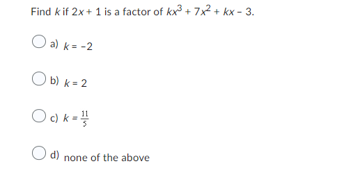 Find kif 2x + 1 is a factor of kx³ + 7x² + kx - 3.
a) k= -2
b) k = 2
Oc) k = ¹/
O d)
none of the above