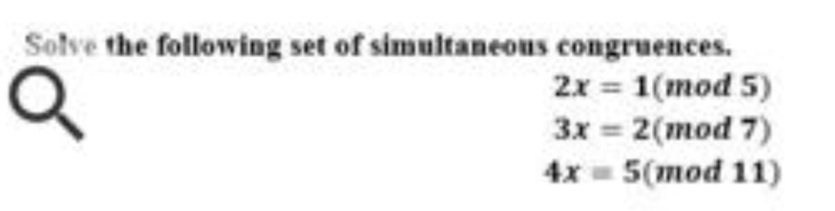 Solve the following set of simultaneous congruences.
2x = 1(mod 5)
3x 2(mod 7)
4x = 5(mod 11)
%3D
