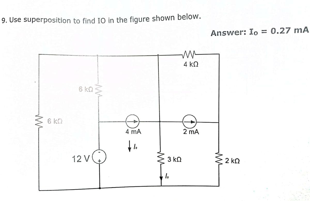 9. Use superposition to find IO in the figure shown below.
Answer: Io = 0.27 mA
4 k2
6 kQ
6 k.
4 mA
2 mA
lo
12 V
3 k.
2 k2
