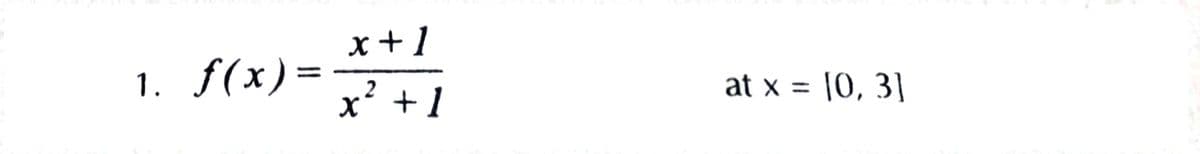 x+1
1. f(x)=
x? +1
at x = 10, 3]
