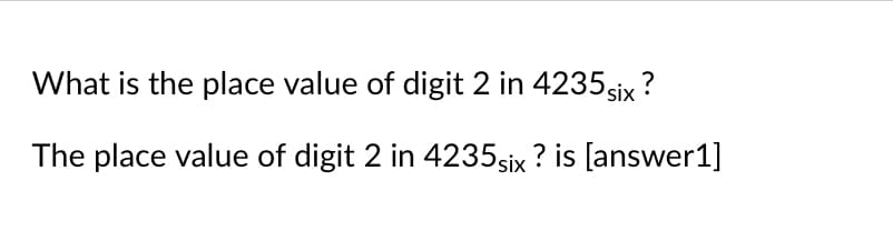 What is the place value of digit 2 in 4235six ?
The place value of digit 2 in 4235six ? is [answer1]
