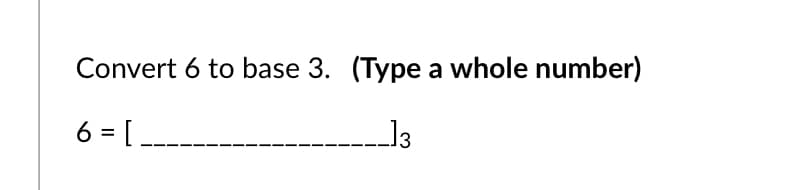 Convert 6 to base 3. (Type a whole number)
6 = [---
