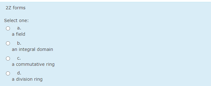 2z forms
Select one:
а.
a field
b.
an integral domain
C.
a commutative ring
d.
a division ring
