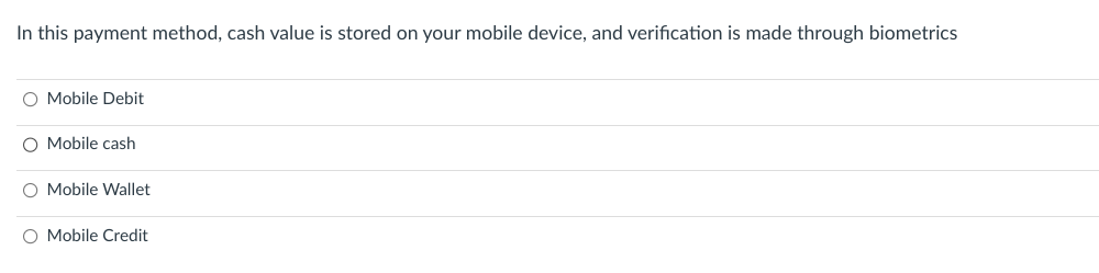 In this payment method, cash value is stored on your mobile device, and verification is made through biometrics
O Mobile Debit
O Mobile cash
O Mobile Wallet
O Mobile Credit