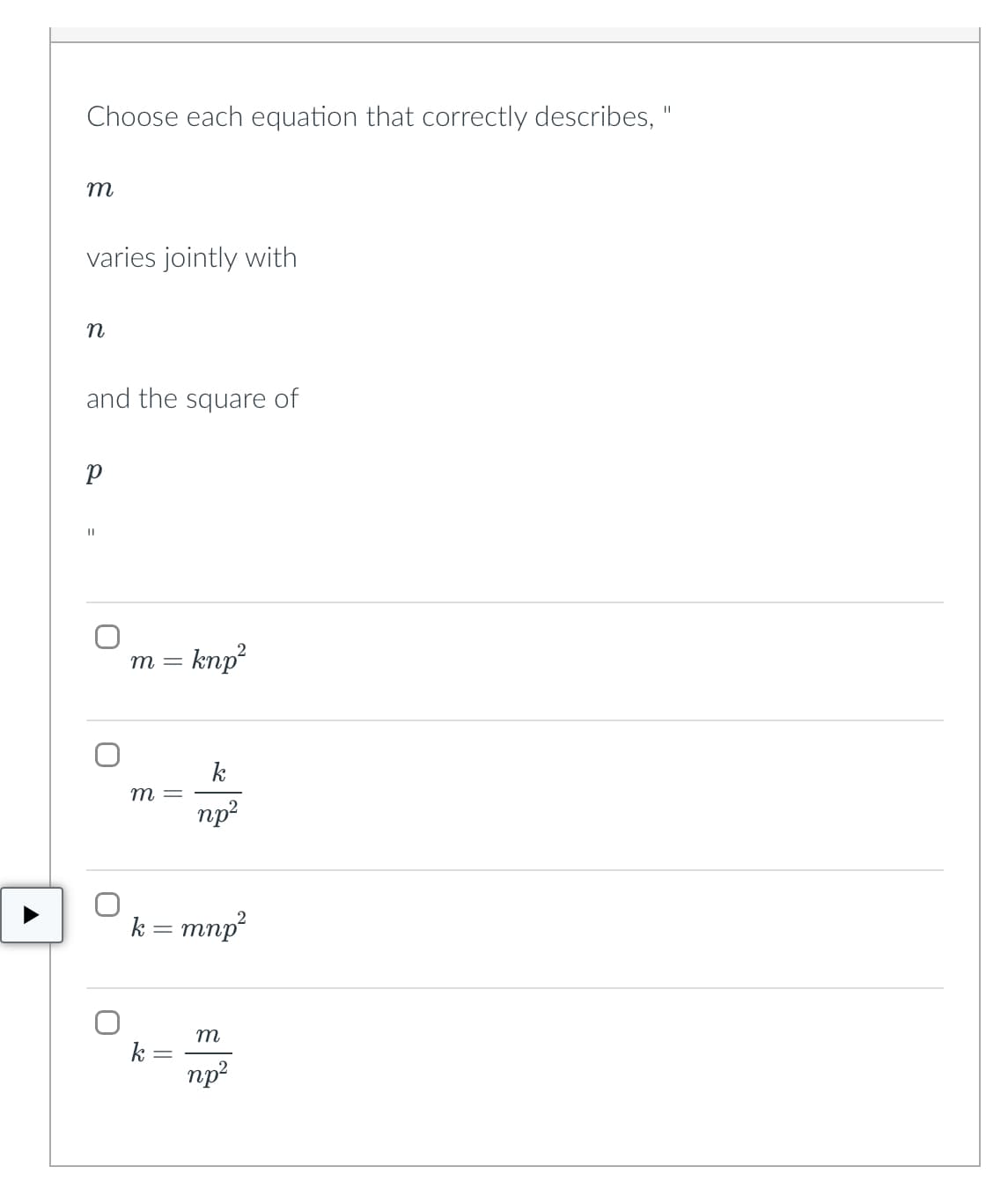 11
Choose each equation that correctly describes, '
m
varies jointly with
n
and the square of
р
11
m =
m =
knp²
k= =
k
np²
k = mnp²
m
np²